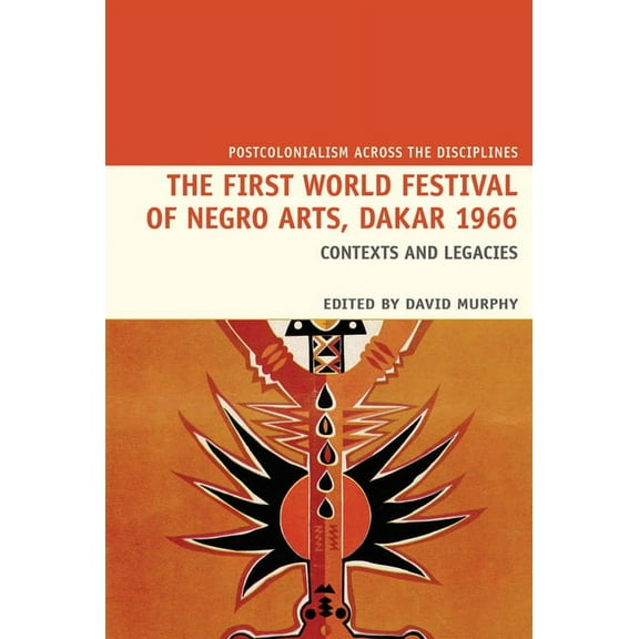 Postcolonialism Across the Disciplines The First World Festival of Negro Arts, Dakar 1966: Contexts and Legacies, Book 20, (Paperback)