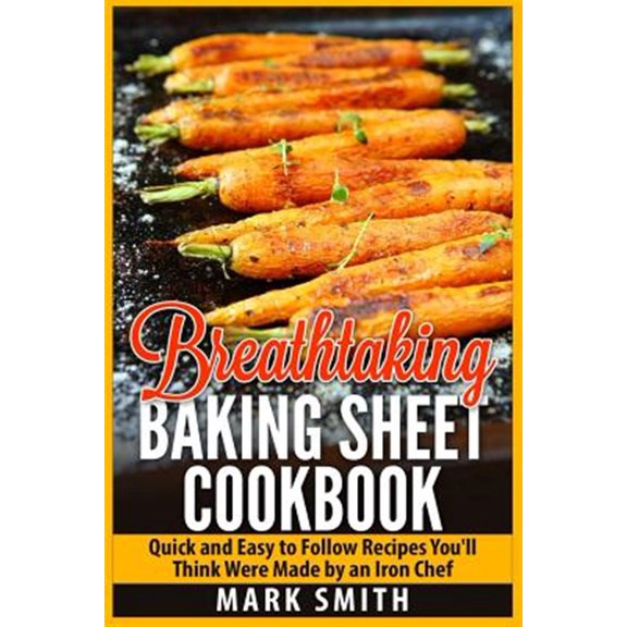 Pre-Owned Breathtaking Baking Sheet Cookbook: Quick and Easy to Follow Recipes You'll Think Were Made by an Iron Chef