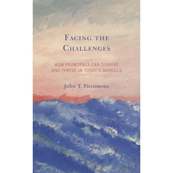 Facing the Challenges: How Principals Can Survive and Thrive in Today's Schools, (Hardcover)