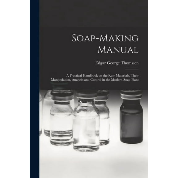 Soap-making Manual; a Practical Handbook on the raw Materials, Their Manipulation, Analysis and Control in the Modern Soap Plant (Paperback)