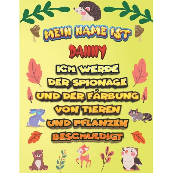Mein Name ist Danny Ich werde der Spionage und der Färbung von Tieren und Pflanzen beschuldigt : Ein perfektes Geschenk für Ihr Kind - Zur Fokussierung und Präzisionssteuerung- Geschenk für Danny ! (Paperback)