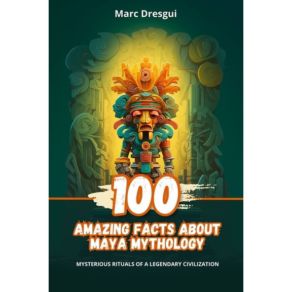 100 Amazing Facts about Maya Mythology: Mysterious Rituals of a Legendary Civilization, (Paperback)