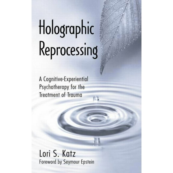 Holographic Reprocessing: A Cognitive-Experiential Psychotherapy for the Treatment of Trauma, (Paperback)