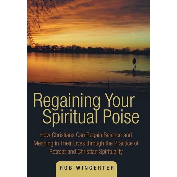 Regaining Your Spiritual Poise : How Christians Can Regain Balance and Meaning in Their Lives Through the Practice of Retreat and Christian Spiritualit (Hardcover)