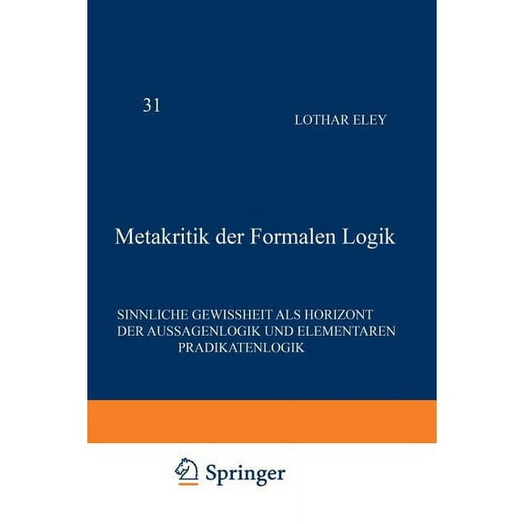 Phaenomenologica Metakritik Der Formalen Logik: Sinnliche Gewissheit ALS Horizont Der Aussagenlogik Und Elementaren Prädikatenlogik, Book 31, (Paperback)