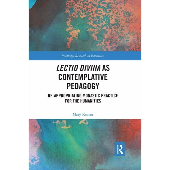 Routledge Research in Education Lectio Divina as Contemplative Pedagogy: Re-appropriating Monastic Practice for the Humanities, (Paperback)