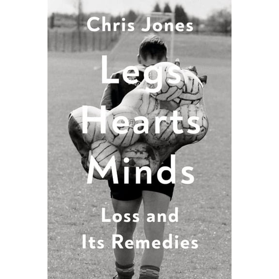 Legs Hearts Minds: Loss and Its Remedies, (Hardcover)