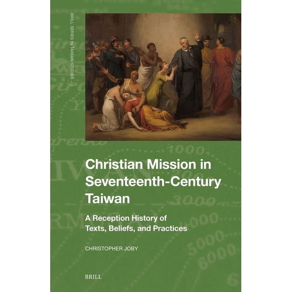Brill Taiwan Studies Christian Mission in Seventeenth-Century Taiwan: A Reception History of Texts, Beliefs, and Practices, Book 3, (Hardcover)