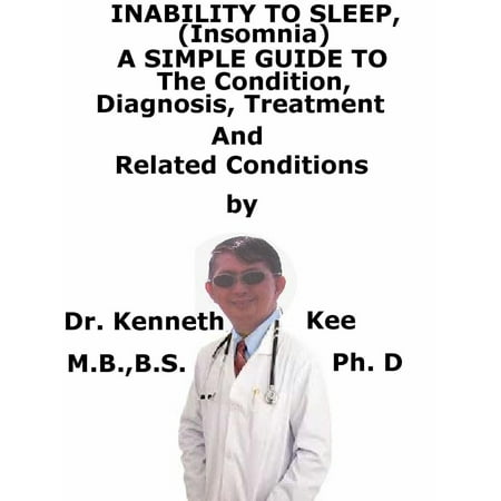 Inability to Sleep, (Insomnia) A Simple Guide To The Condition, Diagnosis, Treatment And Related Conditions -
