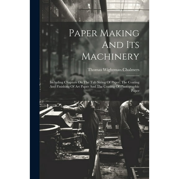 Paper Making And Its Machinery: Including Chapters On The Tub Sizing Of Paper, The Coating And Finishing Of Art Paper And The Coating Of Photographic Paper (Paperback)