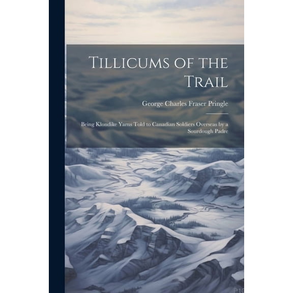 Tillicums of the Trail: Being Klondike Yarns Told to Canadian Soldiers Overseas by a Sourdough Padre (Paperback)