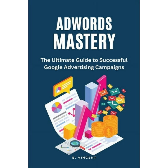 AdWords Mastery (Large Print Edition): The Ultimate Guide to Successful Google Advertising Campaigns, (Paperback)
