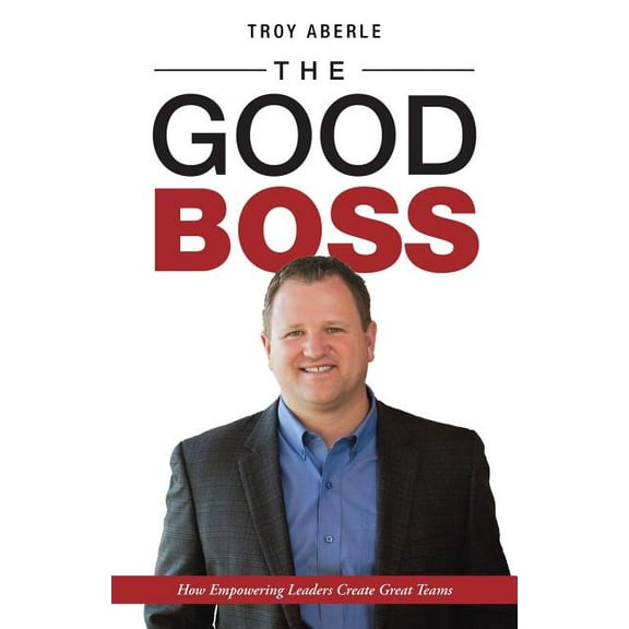 Good Boss : How Empowering Leaders Create Great Teams
