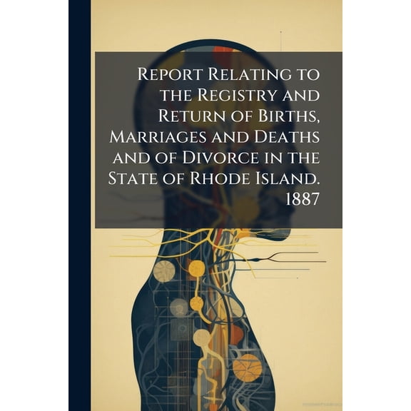 Report Relating to the Registry and Return of Births, Marriages and Deaths and of Divorce in the State of Rhode Island. 1887