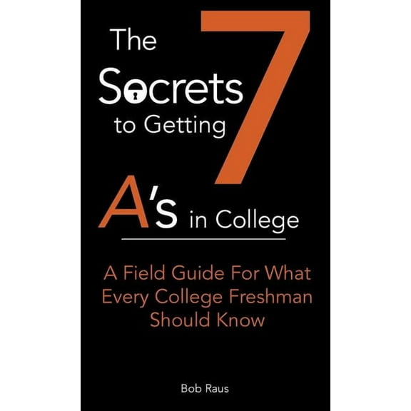 7-Secrets to Getting A's in College The 7 Secrets to Getting A's in College: A Field Guide For What Every College Freshman Should Know, Book 1, (Paperback)