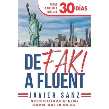 De FAK a Fluent: CÃ³mo Hablar InglÃ©s de Verdad. No Vas a Aprender InglÃ©s en 30 DÃ­as. Consejos de un espaÃ±ol que tambiÃ©n c, (Paperback)