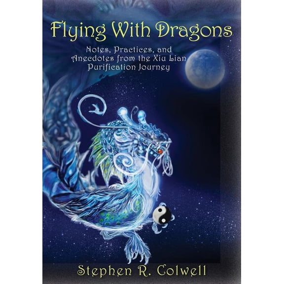 Flying with Dragons: Notes, Practices, and Anecdotes from the Xiu Lian Purification Journey