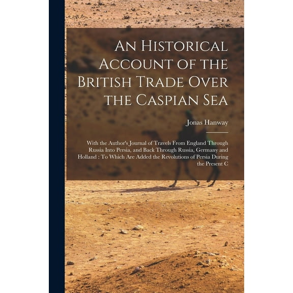 An Historical Account of the British Trade Over the Caspian Sea (Paperback)