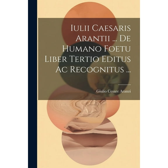 Iulii Caesaris Arantii ... De Humano Foetu Liber Tertio Editus Ac Recognitus ... (Paperback)