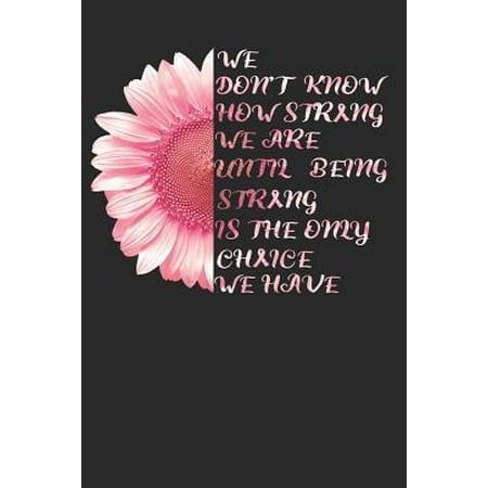 We Don't Know How Strong We Are Until Being Strong Is The Only Choice: Breast Cancer Awareness Month Survivor Journal - Blank Lined Paper Notebook - C