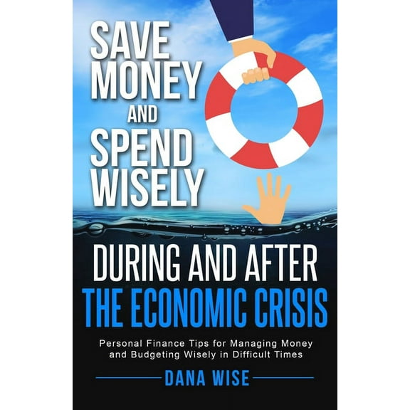 Save Money and Spend Wisely During and After the Economic Crisis: Personal Finance Tips for Managing Money and Budgeting, (Paperback)