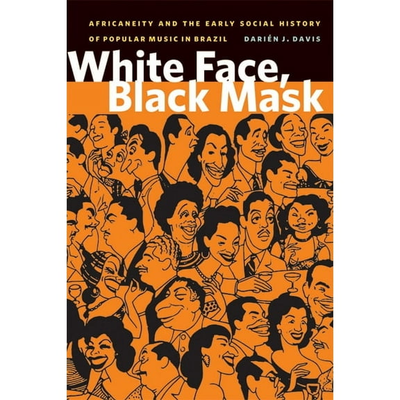 Black American and Diasporic Studies: White Face, Black Mask : Africaneity and the Early Social History of Popular Music in Brazil (Paperback)