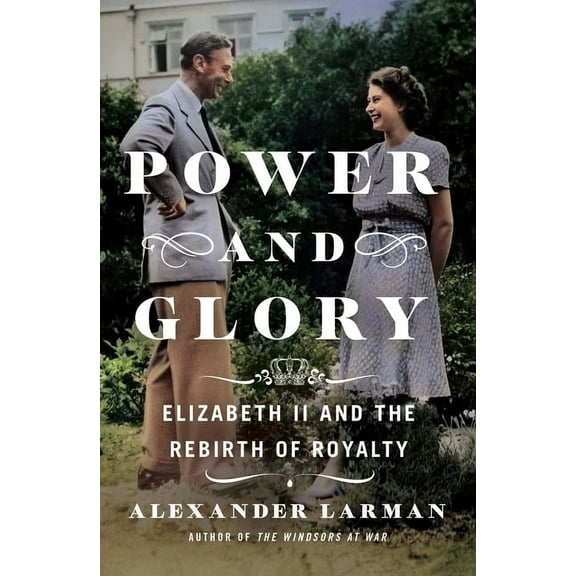 Power and Glory : Elizabeth II and the Rebirth of Royalty (Hardcover)