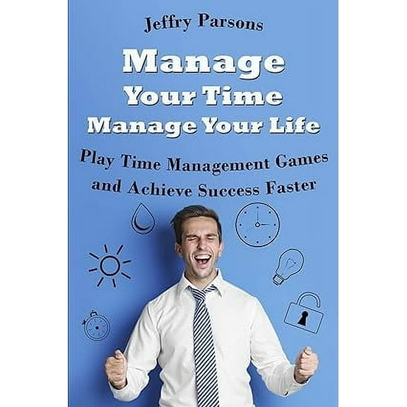 Manage Your Time Manage Your Life: Play Time Management Games and Achieve Success Faster (Paperback)