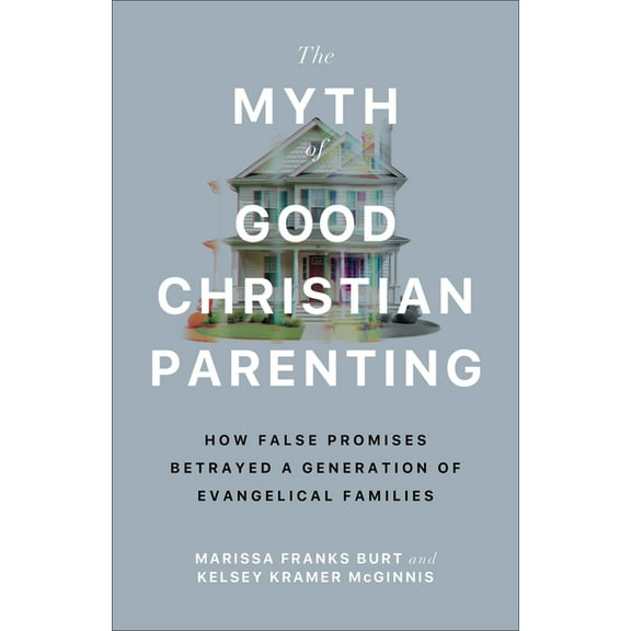The Myth of Good Christian Parenting: How False Promises Betrayed a Generation of Evangelical Families, (Paperback)