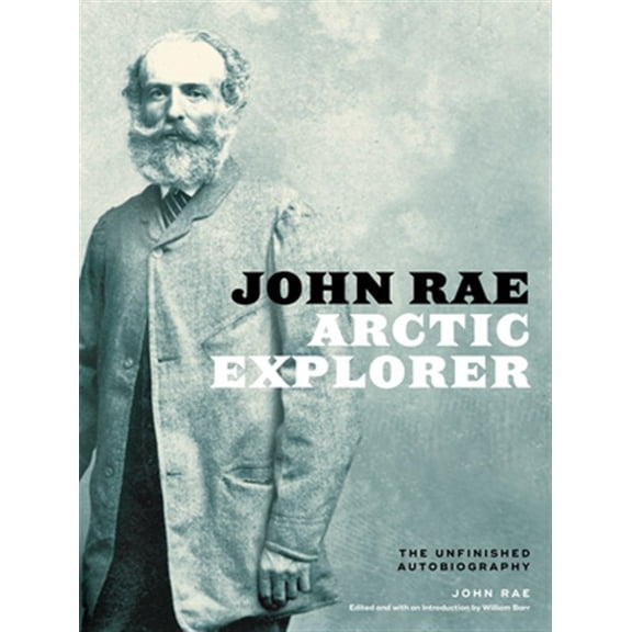 Pre-Owned John Rae, Arctic Explorer : The Unfinished Autobiography