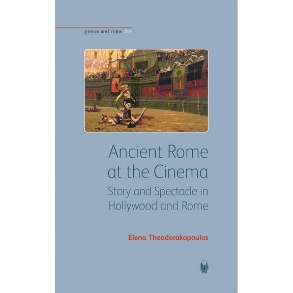 Greece and Rome Live Ancient Rome at the Cinema: Story and Spectacle in Hollywood and Rome, (Paperback)