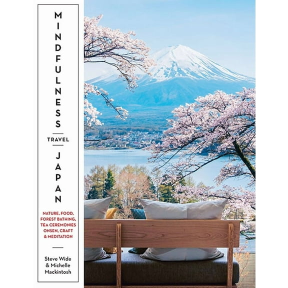 Mindfulness Travel Japan: Nature, Food, Forest Bathing, Tea Ceremonies, Onsen, Craft & Meditation, (Paperback)