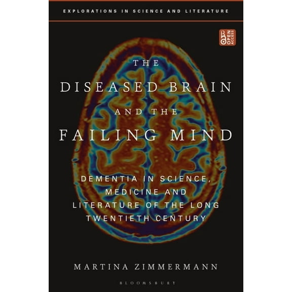 Explorations in Science and Literature The Diseased Brain and the Failing Mind: Dementia in Science, Medicine and Literature of the Long Twentieth Century, (Paperback)