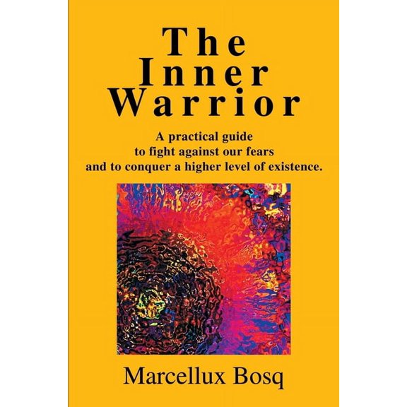 The Inner Warrior: A Practical Guide to Fight Against Our Fears and to Conquer a Higher Level of Existence., (Paperback)