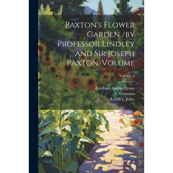 Paxton's Flower Garden /by Professor Lindley and Sir Joseph Paxton. Volume; Volume 1 (Paperback)