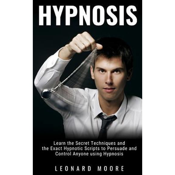 Hypnosis: Learn the Secret Techniques and the Exact Hypnotic Scripts to Hypnotize, Persuade and Control Anyone (Paperback)