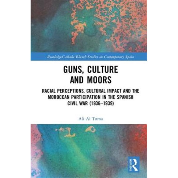 Pre-Owned Routledge/Canada Blanch Studies on Conte Guns, Culture and Moors: Racial Perceptions, Cultural Impact and the Moroccan Participation in the Spanish Civil War (19, (Hardcover)