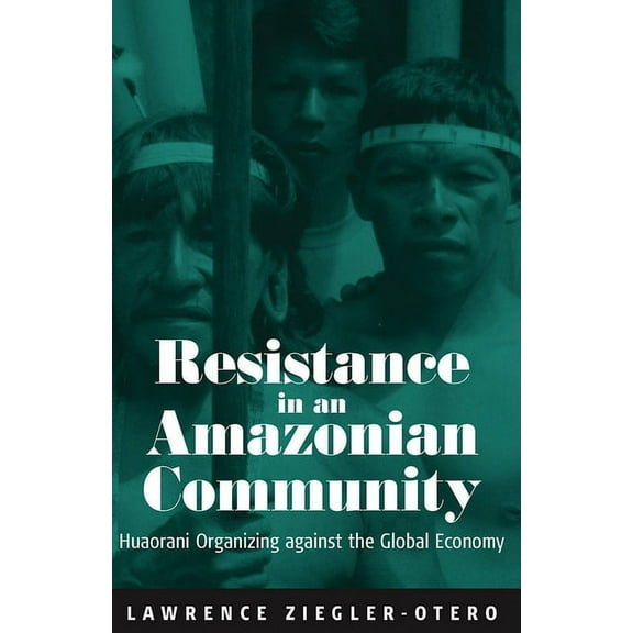 Resistance in an Amazonian Community: Huaorani Organizing Against the Global Economy, (Hardcover)