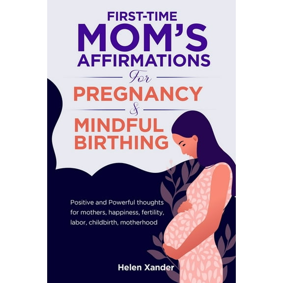 First-time mom's affirmations for pregnancy and mindful birthing: Positive and Powerful thoughts for (Paperback) by Helen Xander