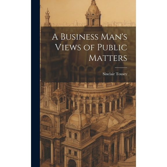 A Business Man's Views of Public Matters, (Hardcover)
