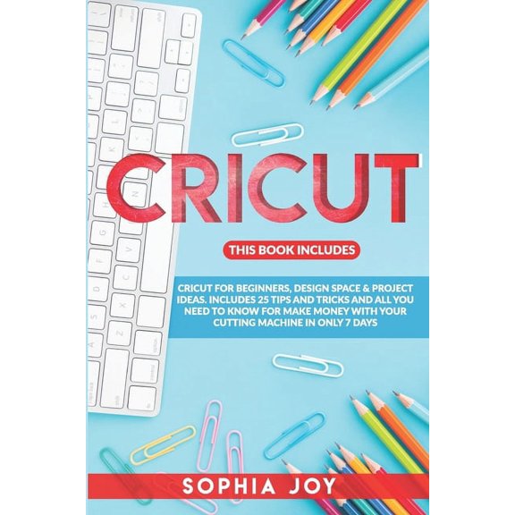 Cricut: 3 BOOKS IN 1: Cricut for Beginners, Design Space & Project Ideas. Includes 25 Tips and Tricks and All You Need to Know for Make Money with Your Cutting Machine in Only 7 Days (Paperback)