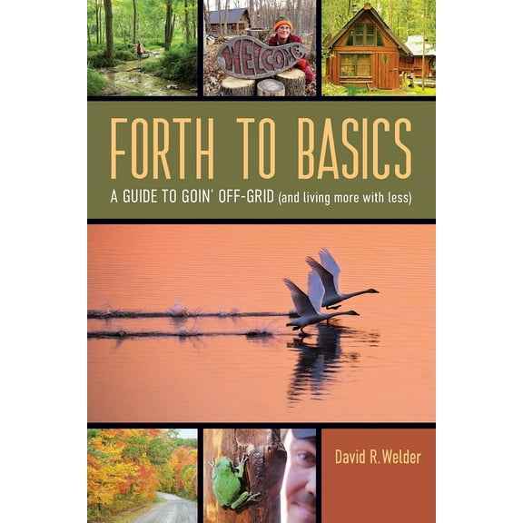 Forth to Basics: A Guide to Goin' Off-Grid (and living more with less), (Paperback)