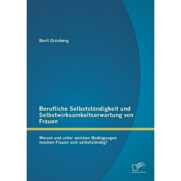 Berufliche Selbstständigkeit und Selbstwirksamkeitserwartung von Frauen : Warum und unter welchen Bedingungen machen Frauen sich selbstständig? (Paperback)