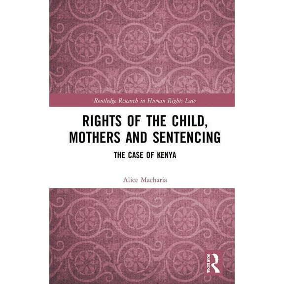 Routledge Research in Human Rights Law Rights of the Child, Mothers and Sentencing: The Case of Kenya, (Hardcover)