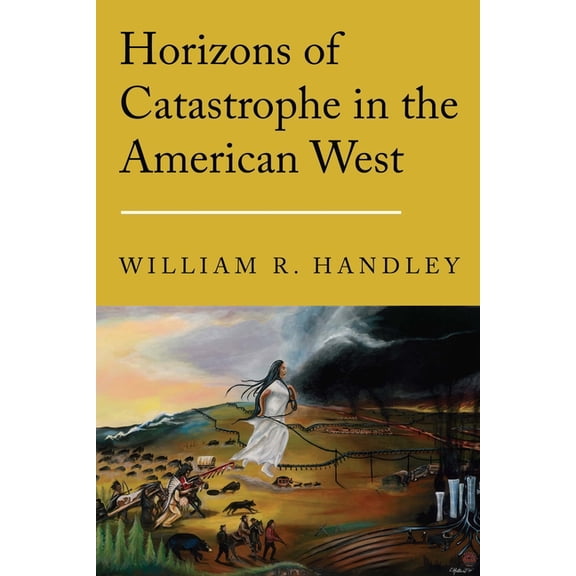 Postwestern Horizons Horizons of Catastrophe in the American West, (Hardcover)