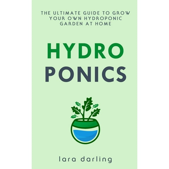 Hydroponics : The Ultimate Guide to Grow your own Hydroponic Garden at Home: Fruit, Vegetable, Herbs. (Paperback)