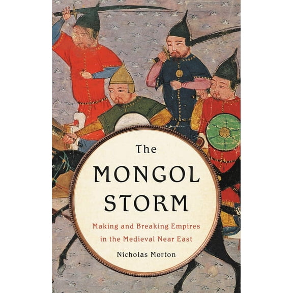 The Mongol Storm: Making and Breaking Empires in the Medieval Near East, (Hardcover)