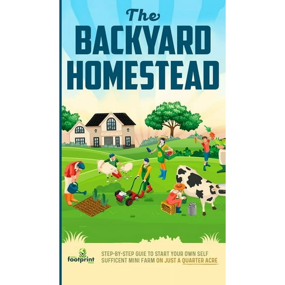 The Backyard Homestead: Step-By-Step Guide To Start Your Own Self-Sufficient Mini Farm On Just A Quarter Acre, (Hardcover)
