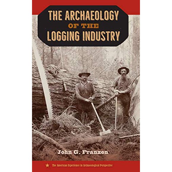The Archaeology of the Logging Industry (The American Experience in Archaeological Perspective)