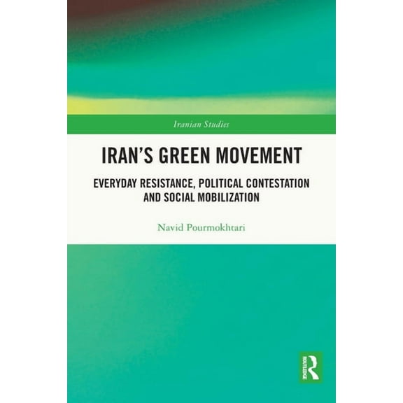 Iranian Studies Iran's Green Movement: Everyday Resistance, Political Contestation and Social Mobilization, (Paperback)